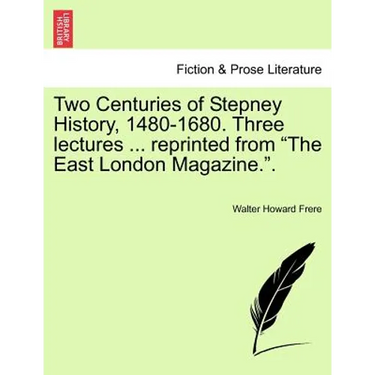 Two Centuries of Stepney History, 1480-1680. Three Lectures ... Reprinted from the East London Magazine..