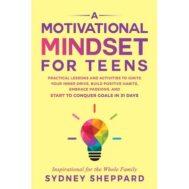 A Motivational Mindset for Teens: Practical Lessons and Activities to Ignite your Inner Drive, Build Positve Habits. Embrace Passions, and Start to Co