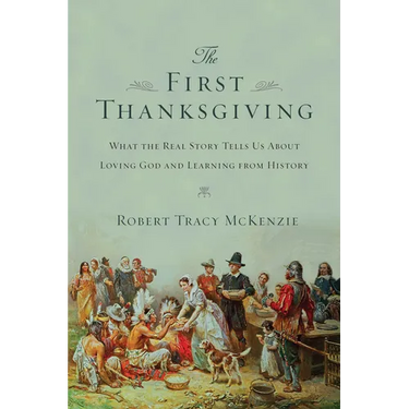 The First Thanksgiving: What the Real Story Tells Us about Loving God and Learning from History