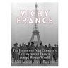 Vichy France: The History of Nazi Germany's Occupation of France during World War II