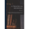 A Treatise on Midwifery: Developing New Principles Which Tend Materially to Lessen the Sufferings of the Patient and Shorten the Duration of Labour