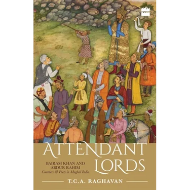 Attendant Lords: Bairam Khan and Abdur Rahim, Courtiers and Poets in Mughal India