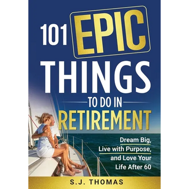 101 Epic Things To Do in Retirement: Dream Big, Live with Purpose, and Love Your Life After 60