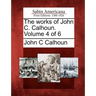The works of John C. Calhoun. Volume 4 of 6
