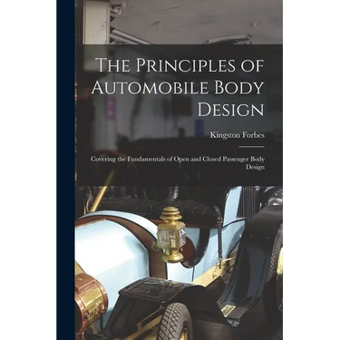 The Principles of Automobile Body Design: Covering the Fundamentals of Open and Closed Passenger Body Design