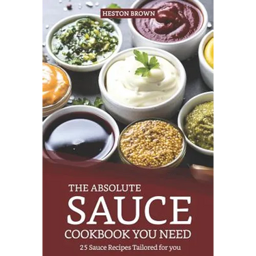 The Absolute Sauce Cookbook You Need: 25 Sauce Recipes Tailored for You