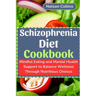 Schizophrenia Diet Cookbook: Mindful Eating and Mental Health Support to Balance Wellness Through Nutritious Choices