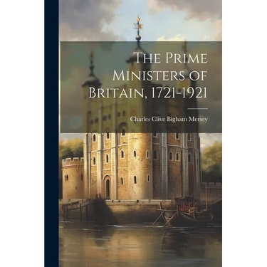 The Prime Ministers of Britain, 1721-1921