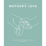 The Little Book of Mother's Love: The Most Powerful Force on Earth