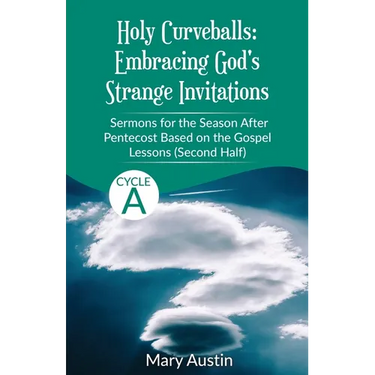 Holy Curveballs: Sermons for the Season After Pentecost (Second Half) Based on the Gospel Lessons for Cycle A