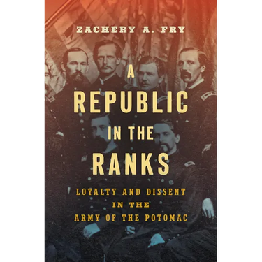 A Republic in the Ranks: Loyalty and Dissent in the Army of the Potomac
