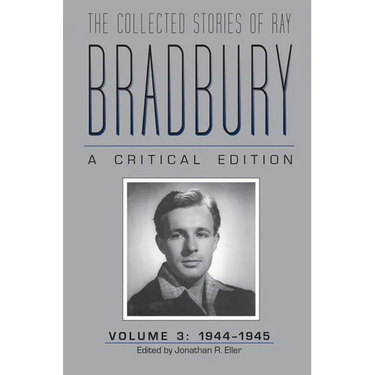 The Collected Stories of Ray Bradbury: A Critical Edition, Volume 3, 1944-1945