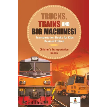 Trucks, Trains and Big Machines! Transportation Books for Kids Revised Edition Children's Transportation Books