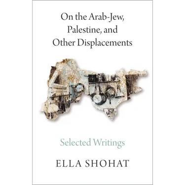 On the Arab-Jew, Palestine, and Other Displacements: Selected Writings of Ella Shohat