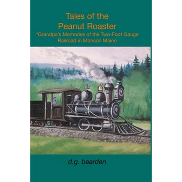 Tales from the Peanut Roaster: A Grandpa's memories of the two-foot gauge railroad in Monson, Maine