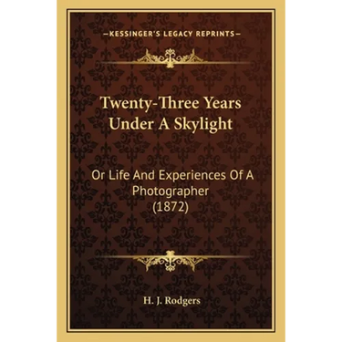 Twenty-Three Years Under A Skylight: Or Life And Experiences Of A Photographer (1872)