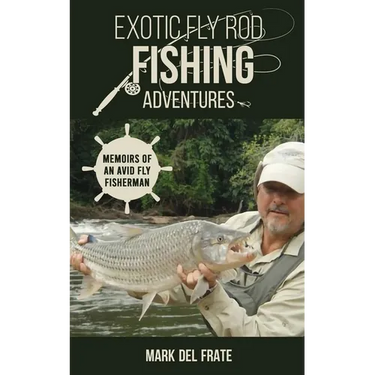 Exotic Fly Rod Fishing Adventures: Memoirs of an Avid Fly Fisherman
