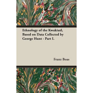 Ethnology of the Kwakiutl, Based on Data Collected by George Hunt - Part I.