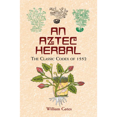 An Aztec Herbal: The Classic Codex of 1552