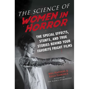 The Science of Women in Horror: The Special Effects, Stunts, and True Stories Behind Your Favorite Fright Films