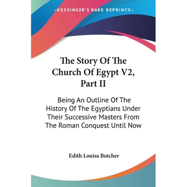 The Story Of The Church Of Egypt V2, Part II: Being An Outline Of The History Of The Egyptians Under Their Successive Masters From The Roman Conquest