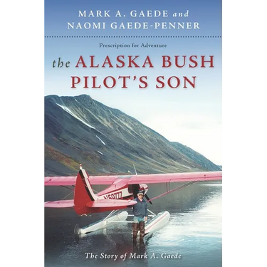 The Alaska Bush Pilot's Son: The Story of Mark A. Gaede