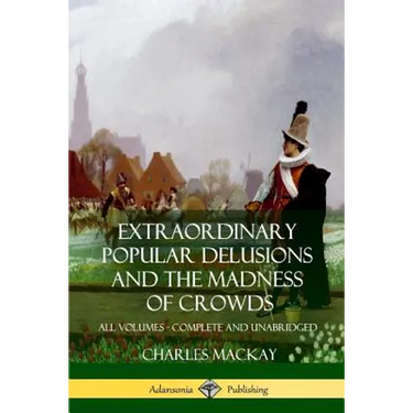 Extraordinary Popular Delusions and The Madness of Crowds: All Volumes, Complete and Unabridged