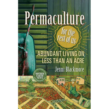 Permaculture for the Rest of Us: Abundant Living on Less Than an Acre