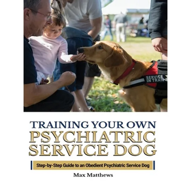 Training Your Psychiatric Service Dog: Step-By-Step Guide To An Obedient Psychiatric Service Dog