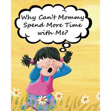 Why Can't Mommy Spend More Time with Me?