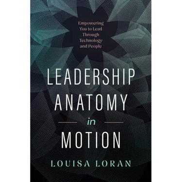Leadership Anatomy in Motion: Empowering You to Lead Through Technology and People