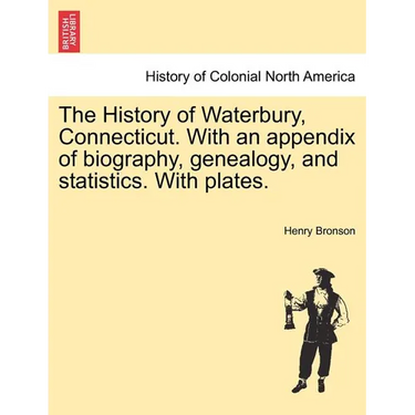 The History of Waterbury, Connecticut. With an appendix of biography, genealogy, and statistics. With plates.