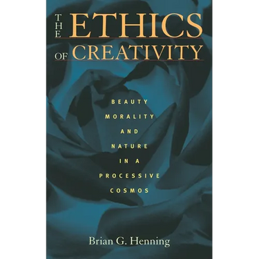 The Ethics of Creativity: Beauty, Morality, and Nature in a Processive Cosmos
