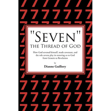 "Seven" the Thread of God: How God sevened himself, made covenant, and the role sevens play in restoring us to God from Genesis to Revelation