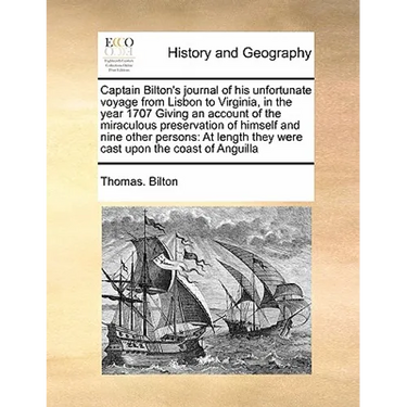 Captain Bilton's Journal of His Unfortunate Voyage from Lisbon to Virginia, in the Year 1707 Giving an Account of the Miraculous Preservation of Himse