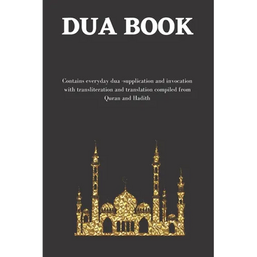 The dua book: Contains 100 everyday Dua- Supplication and Invocation for Muslims with transliteration and translation compiled from the both the Quran