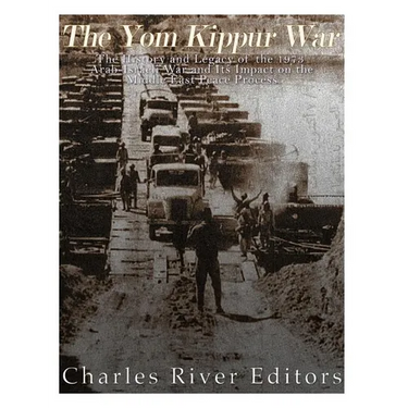 The Yom Kippur War: The History and Legacy of the 1973 Arab-Israeli War and Its Impact on the Middle East Peace Process