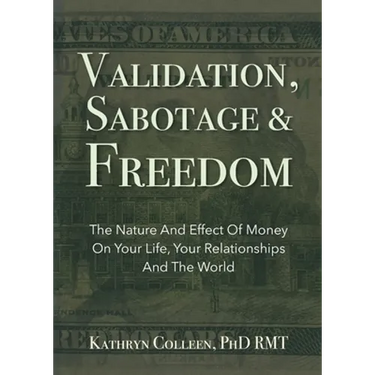 Validation, Sabotage And Freedom: The Nature And Effect Of Money On Your Life, Your Relationships And The World