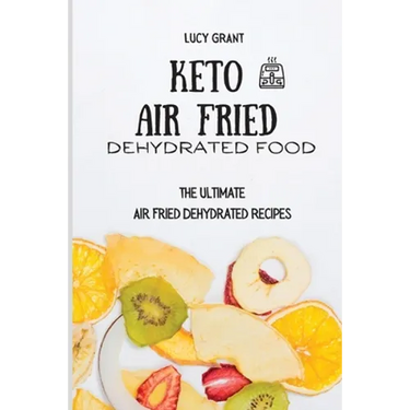 Keto Air Fried Dehydrated Food: The Ultimate Air Fried Dehydrated Recipes