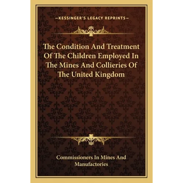 The Condition And Treatment Of The Children Employed In The Mines And Collieries Of The United Kingdom