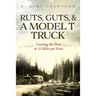 Ruts, Guts, & a Model T Truck: Cruising the West at 15 Miles Per Hour