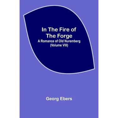 In The Fire Of The Forge; A Romance of Old Nuremberg (Volume VIII)