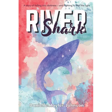 River Shark: A Story of Falling into Darkness- And Fighting to Find The Light