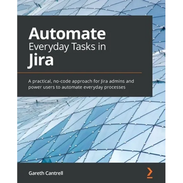 Automate Everyday Tasks in Jira: A practical, no-code approach for Jira admins and power users to automate everyday processes