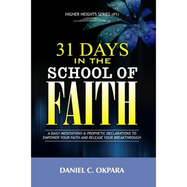 31 Days in the School of Faith: A Daily Meditations & Prophetic Declarations to Empower Your Faith and Release Your Breakthrough