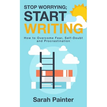 Stop Worrying; Start Writing: How To Overcome Fear, Self-Doubt and Procrastination