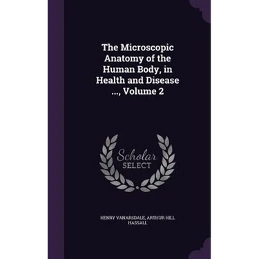 The Microscopic Anatomy of the Human Body, in Health and Disease ..., Volume 2