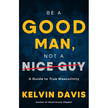 Be a Good Man, Not a Nice Guy: A Guide to True Masculinity