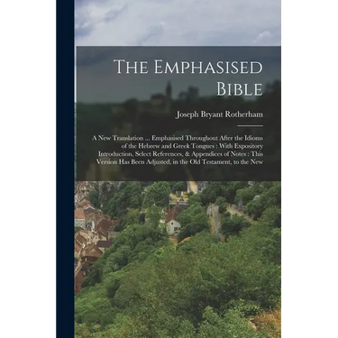 The Emphasised Bible: A New Translation ... Emphasised Throughout After the Idioms of the Hebrew and Greek Tongues: With Expository Introduc