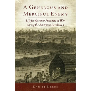 A Generous and Merciful Enemy: Life for German Prisoners of War During the American Revolution Volume 38